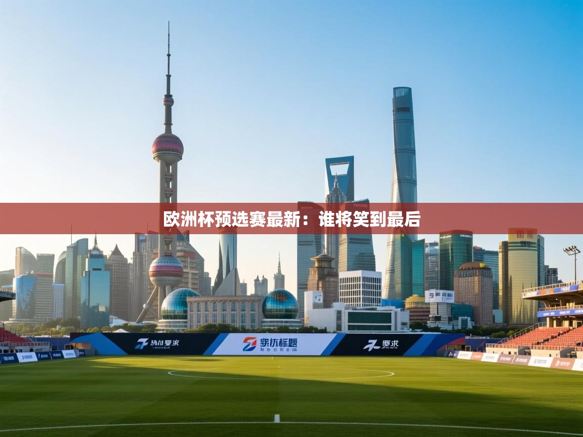 欧洲杯预选赛最新：谁将笑到最后  第2张