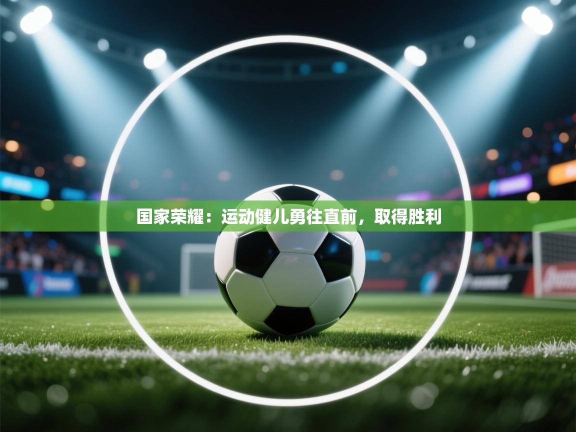 国家荣耀：运动健儿勇往直前，取得胜利