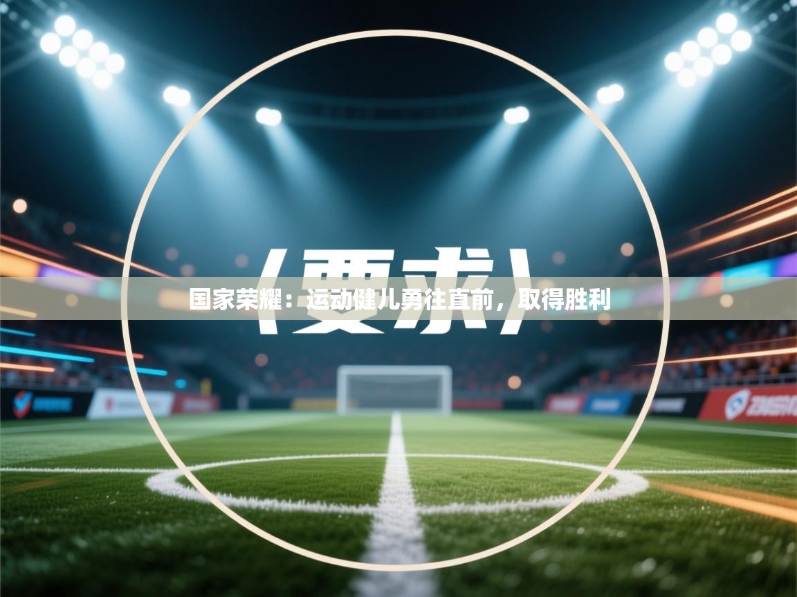 国家荣耀:运动健儿勇往直前,取得胜利 第2张