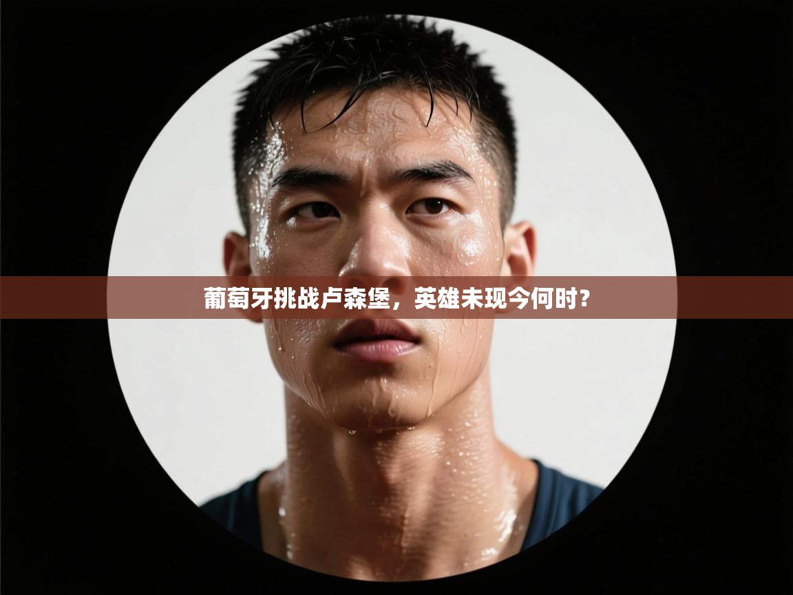 葡萄牙挑战卢森堡，英雄未现今何时？  第1张